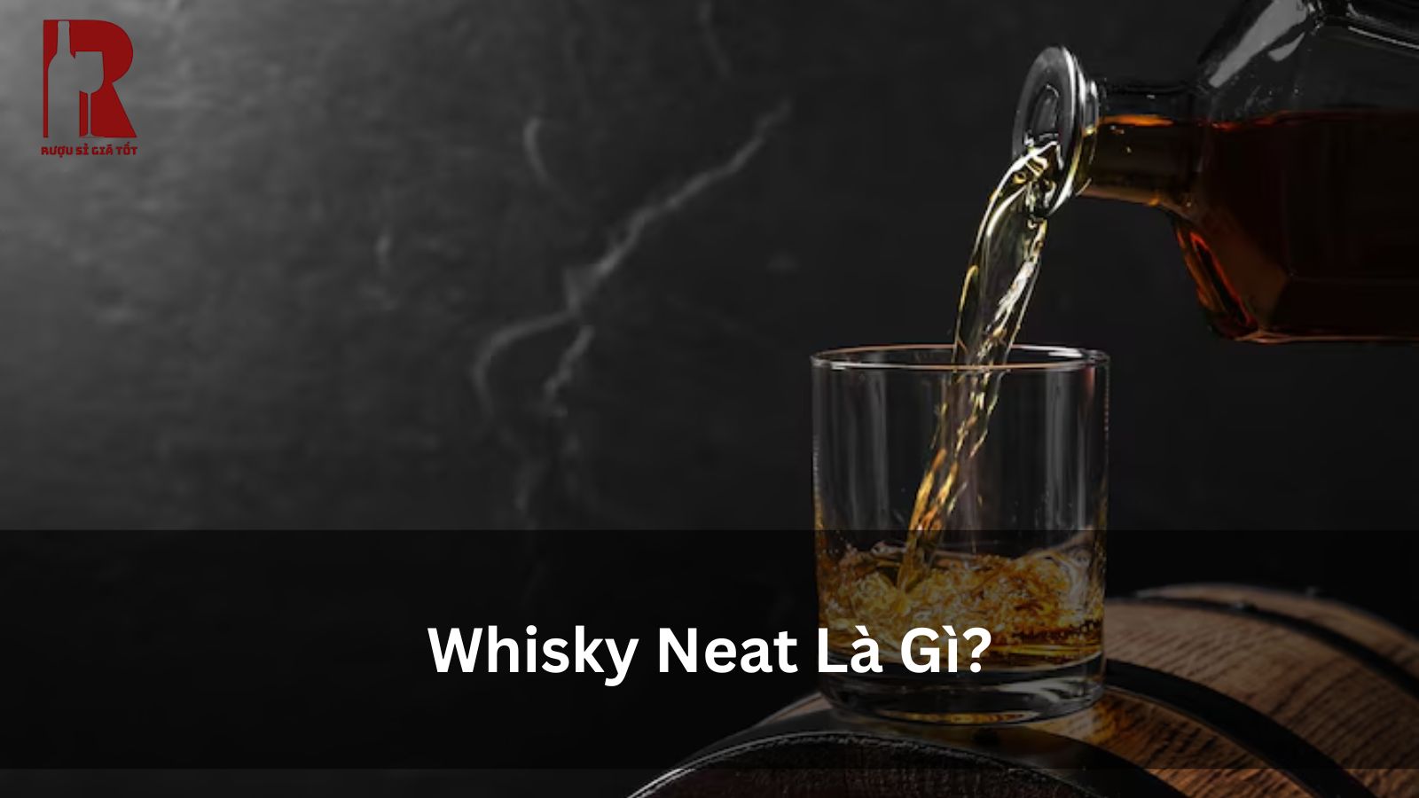 Whisky Neat Là Gì? Khác Gì On the Rocks, Straight Up & With Water?